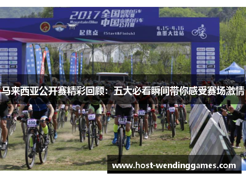 马来西亚公开赛精彩回顾：五大必看瞬间带你感受赛场激情