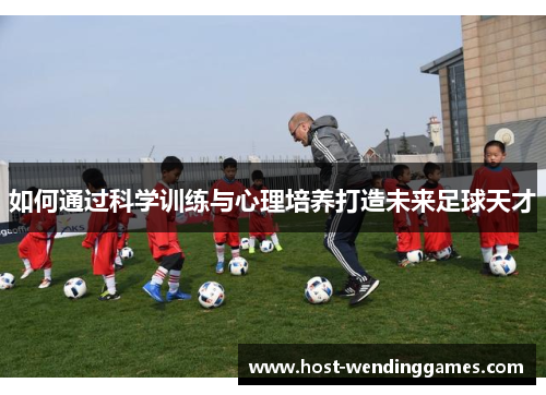 如何通过科学训练与心理培养打造未来足球天才