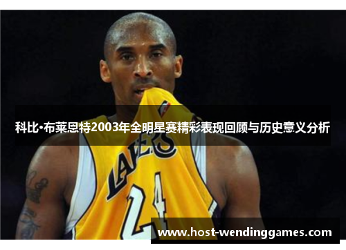 科比·布莱恩特2003年全明星赛精彩表现回顾与历史意义分析