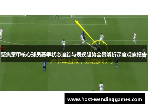 聚焦意甲核心球员赛季状态追踪与表现趋势全景解析深度观察报告